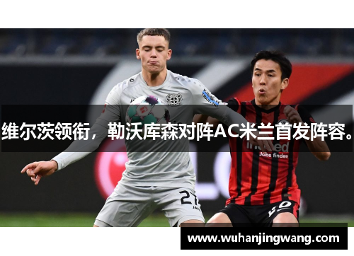 维尔茨领衔，勒沃库森对阵AC米兰首发阵容。