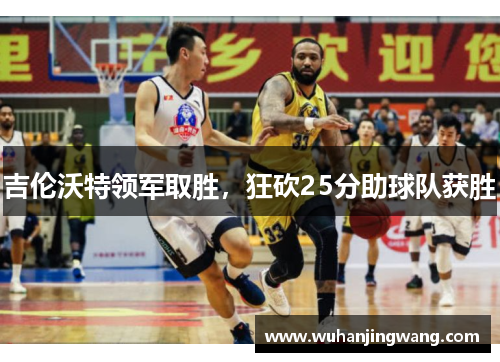 吉伦沃特领军取胜，狂砍25分助球队获胜