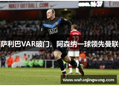 萨利巴VAR破门，阿森纳一球领先曼联
