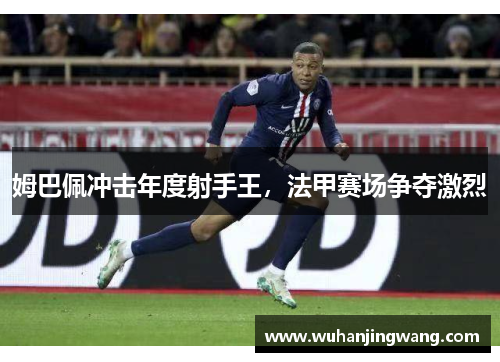 姆巴佩冲击年度射手王，法甲赛场争夺激烈
