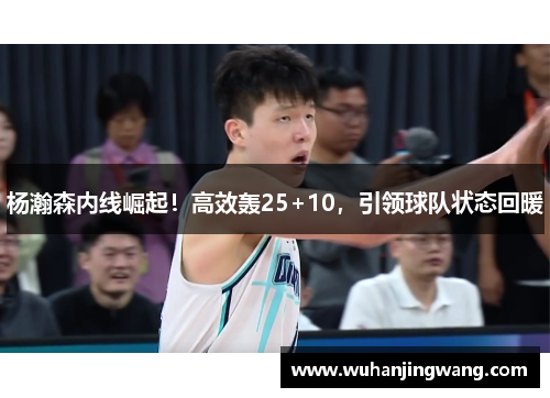 杨瀚森内线崛起!高效轰25+10,引领球队状态回暖
